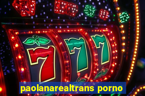 paolanarealtrans porno